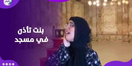 فيديو لفتاة تؤذن في مسجد أثري يثير جدلا واسعا عبر السوشيال ميديا ـ موقع الآن نيوز