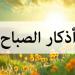 «سُبْحَانَ اللهِ وبِحَمْدِهِ» أذكار الصباح اليوم الخميس 1 مايو 2025 - موقع الآن نيوز