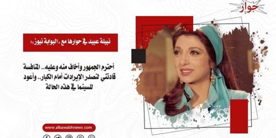 نبيلة عبيد في حوارها مع «البوابة نيوز»: أحترم الجمهور وأخاف منه وعليه.. المنافسة قادتني لتصدر الإيرادات أمام الكبار.. وأعود للسينما في هذه الحالة - الآن نيوز