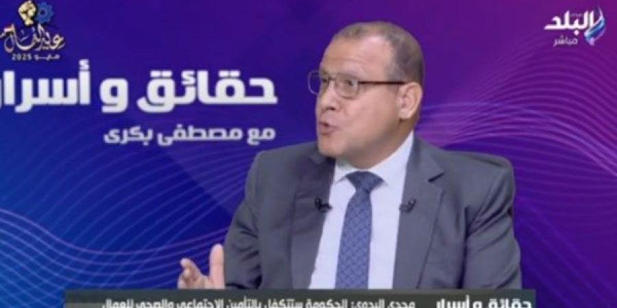 مجدي البدوي: الدولة أولت العمالة غير المنتظمة اهتماما كبيرا فى عهد السيسى ـ موقع الآن نيوز